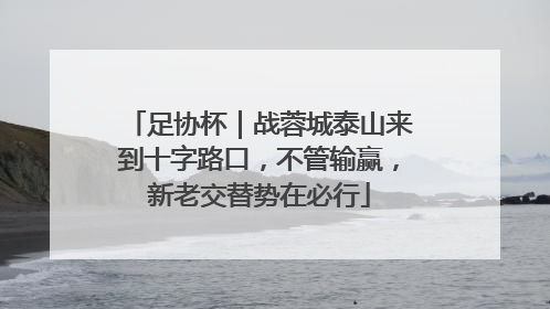 足协杯｜战蓉城泰山来到十字路口，不管输赢，新老交替势在必行