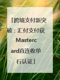 跨境支付新突破：汇付支付获Mastercard直连收单行认证