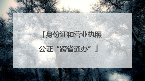 身份证和营业执照公证“跨省通办”