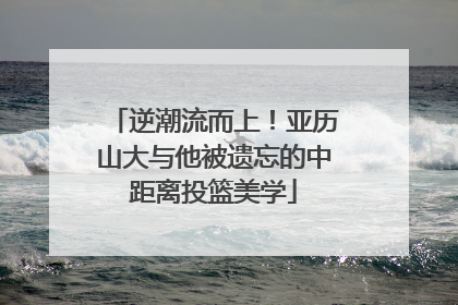 逆潮流而上！亚历山大与他被遗忘的中距离投篮美学