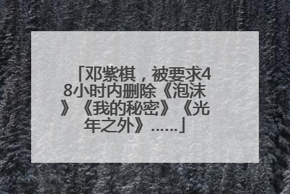 邓紫棋，被要求48小时内删除《泡沫》《我的秘密》《光年之外》……