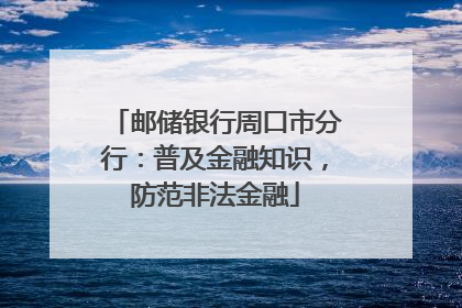 邮储银行周口市分行：普及金融知识，防范非法金融