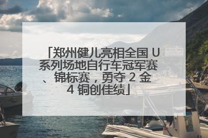 郑州健儿亮相全国 U 系列场地自行车冠军赛、锦标赛，勇夺 2 金 4 铜创佳绩