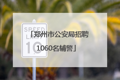 郑州市公安局招聘1060名辅警