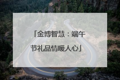 金博智慧：端午节礼品情暖人心