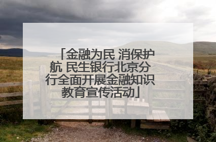 金融为民 消保护航 民生银行北京分行全面开展金融知识教育宣传活动