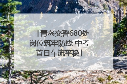 青岛交警680处岗位筑牢防线 中考首日车流平稳