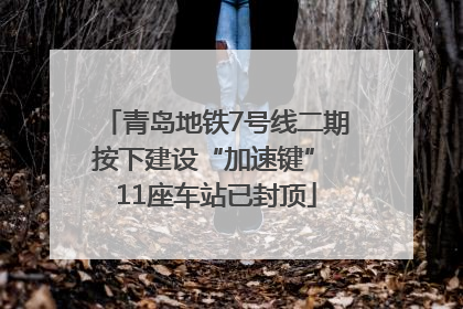 青岛地铁7号线二期按下建设“加速键” 11座车站已封顶