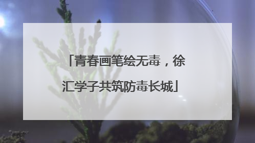 青春画笔绘无毒，徐汇学子共筑防毒长城