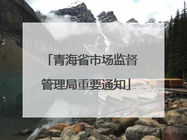 青海省市场监督管理局重要通知