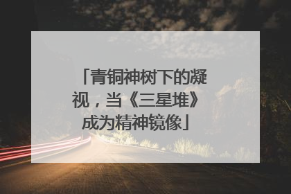 青铜神树下的凝视，当《三星堆》成为精神镜像