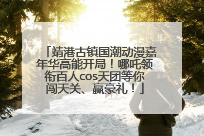 靖港古镇国潮动漫嘉年华高能开局！哪吒领衔百人cos天团等你闯天关、赢豪礼！