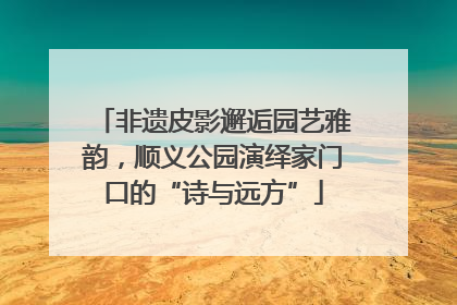 非遗皮影邂逅园艺雅韵，顺义公园演绎家门口的“诗与远方”