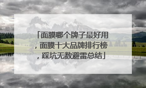 面膜哪个牌子最好用，面膜十大品牌排行榜，踩坑无数避雷总结