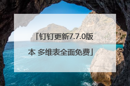 钉钉更新7.7.0版本 多维表全面免费