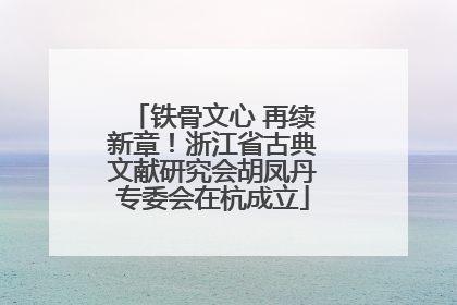 铁骨文心 再续新章！浙江省古典文献研究会胡凤丹专委会在杭成立