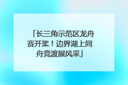 长三角示范区龙舟赛开桨！边界湖上同舟竞渡展风采