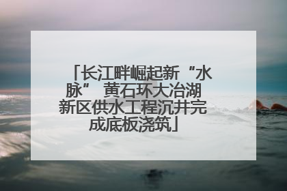 长江畔崛起新“水脉” 黄石环大冶湖新区供水工程沉井完成底板浇筑