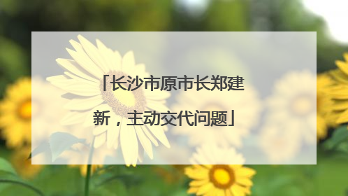 长沙市原市长郑建新，主动交代问题