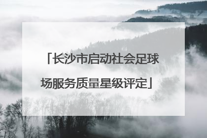 长沙市启动社会足球场服务质量星级评定