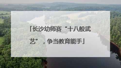 长沙幼师赛“十八般武艺”，争当教育能手