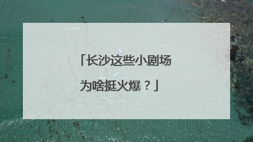 长沙这些小剧场为啥挺火爆？