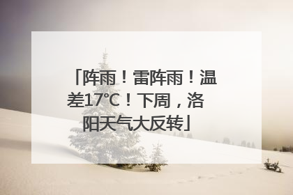 阵雨！雷阵雨！温差17℃！下周，洛阳天气大反转