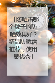 防晒霜哪个牌子的防晒效果好？精品防晒霜推荐，使用感优秀