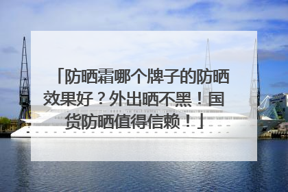 防晒霜哪个牌子的防晒效果好？外出晒不黑！国货防晒值得信赖！