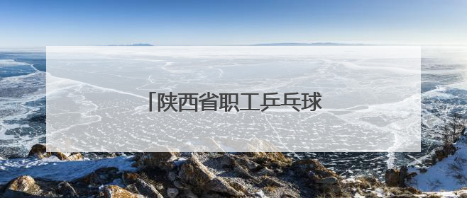 陕西省职工乒乓球比赛在西安开赛