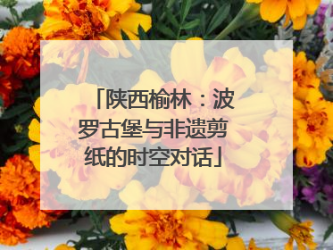 陕西榆林：波罗古堡与非遗剪纸的时空对话