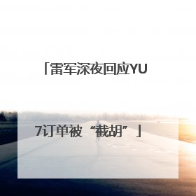 雷军深夜回应YU7订单被“截胡”
