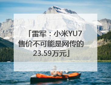 雷军：小米YU7售价不可能是网传的23.59万元