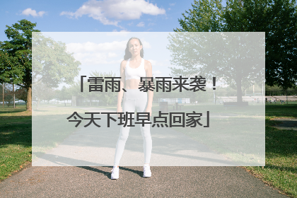 雷雨、暴雨来袭！今天下班早点回家