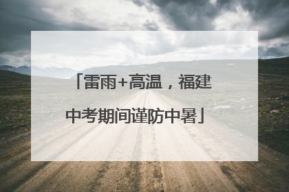 雷雨+高温，福建中考期间谨防中暑