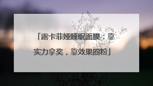 露卡菲娅睡眠面膜：靠实力拿奖，靠效果圈粉