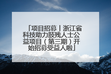 项目招募丨浙江省科技助力肢残人士公益项目（第三期）开始招募受益人啦