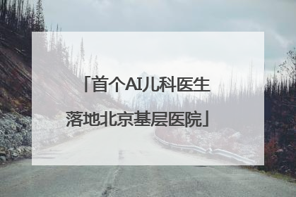 首个AI儿科医生落地北京基层医院