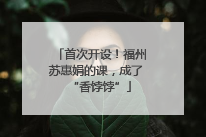首次开设！福州苏惠娟的课，成了“香饽饽”