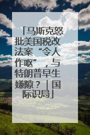 马斯克怒批美国税改法案“令人作呕”，与特朗普早生嫌隙？｜国际识局