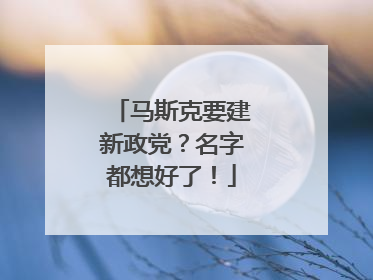 马斯克要建新政党？名字都想好了！