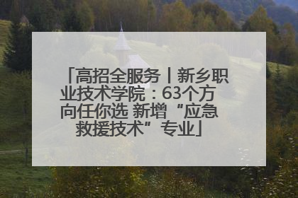 高招全服务丨新乡职业技术学院：63个方向任你选 新增“应急救援技术”专业