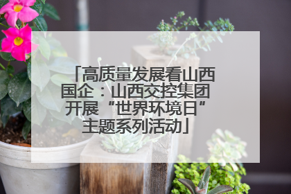 高质量发展看山西国企：山西交控集团开展“世界环境日”主题系列活动