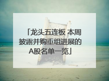 龙头五连板 本周披露并购重组进展的A股名单一览