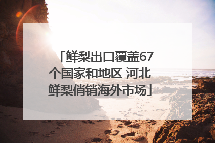鲜梨出口覆盖67个国家和地区 河北鲜梨俏销海外市场