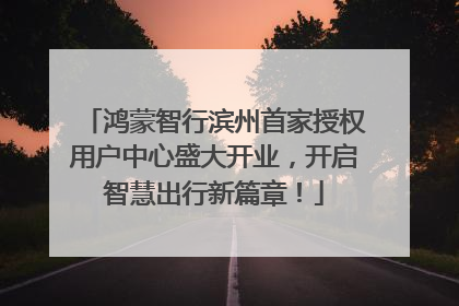 鸿蒙智行滨州首家授权用户中心盛大开业，开启智慧出行新篇章！
