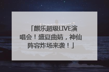 麒乐超级LIVE演唱会！盛夏曲靖，神仙阵容炸场来袭！