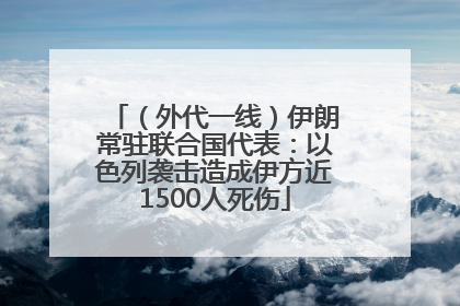 （外代一线）伊朗常驻联合国代表：以色列袭击造成伊方近1500人死伤