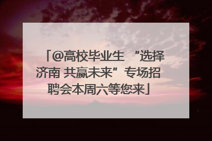 ＠高校毕业生 “选择济南 共赢未来”专场招聘会本周六等您来
