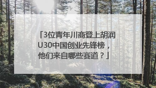 3位青年川商登上胡润U30中国创业先锋榜，他们来自哪些赛道？